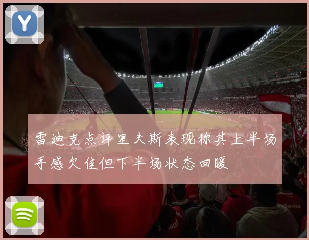 雷迪克点评里夫斯表现称其上半场手感欠佳但下半场状态回暖