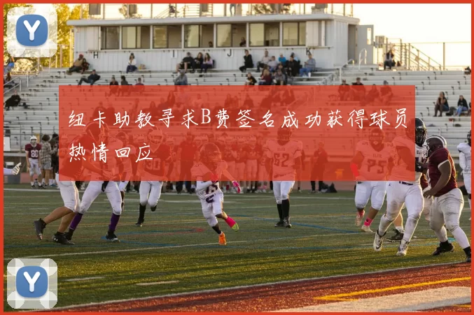 纽卡助教寻求B费签名成功获得球员热情回应