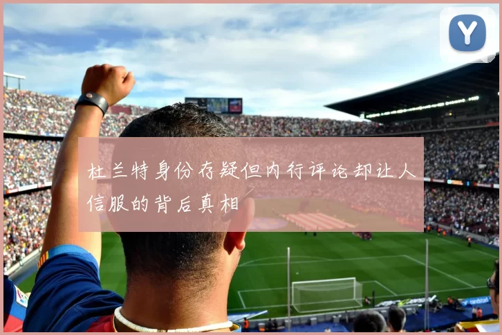 杜兰特身份存疑但内行评论却让人信服的背后真相