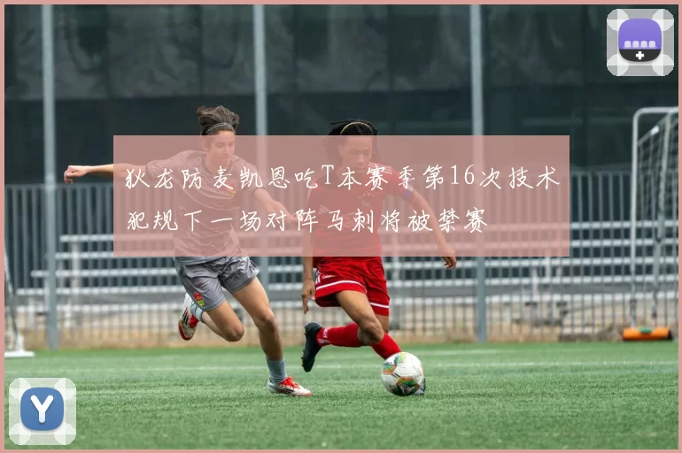 狄龙防麦凯恩吃T本赛季第16次技术犯规下一场对阵马刺将被禁赛