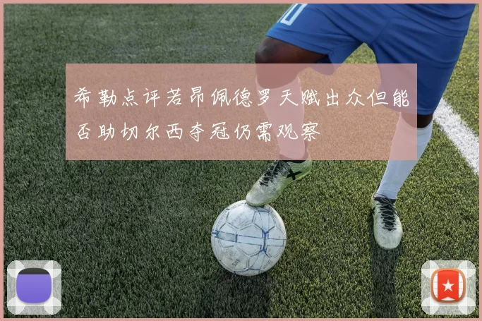 希勒点评若昂佩德罗天赋出众但能否助切尔西夺冠仍需观察