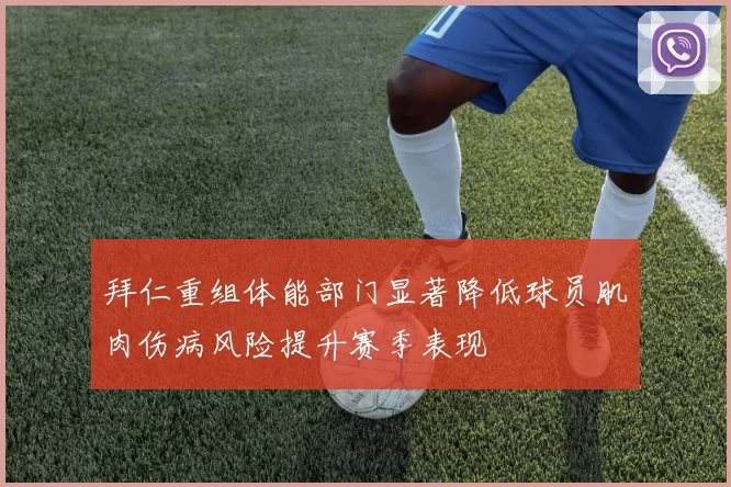 拜仁重组体能部门显著降低球员肌肉伤病风险提升赛季表现