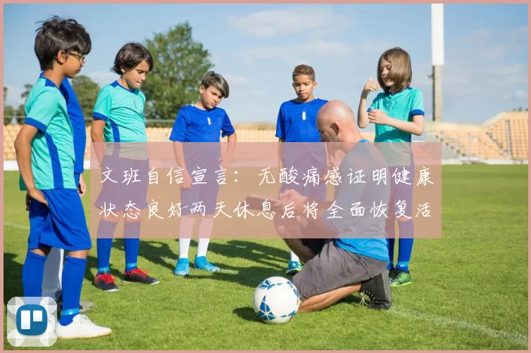 文班自信宣言：无酸痛感证明健康状态良好两天休息后将全面恢复活力