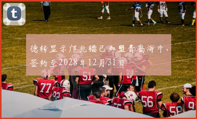 德转显示邝兆镭已加盟青岛海牛，签约至2028年12月31日
